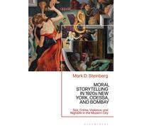 Moral Storytelling in 1920s New York, Odessa, and Bombay Sex, Crime, Violence, and Nightlife in the Modern City - Professor Mark D. Steinberg - Bloomsbury Academic - ebook (ePub) - Livre