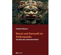 Moral und Vernunft im Anthropozän: Das Ethos der Lebensdienlichkeit