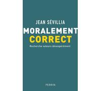 Moralement correct recherche valeurs désespérément - Jean Sévillia - Perrin - broché - Essai