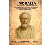 MORALIA (Obra completa, todos los volúmenes): Los ensayos más sorprendentes del mundo antiguo: ética, superstición, amor, política, animales y filosofía para la vida real