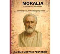 Moralia: Timeless essays on ethics, superstition, love, politics, friendship, animals and everyday wisdom from the ancient world