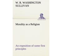 Morality As A Religion An Exposition Of Some First Principles