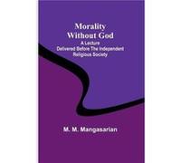 Morality Without God; A Lecture Delivered Before The Independent Religious Society