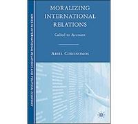 Moralizing International Relations, The Sciences Po Series in International Relations and Political Economy Ariel Colonomos (Auteur)