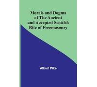 Morals And Dogma Of The Ancient And Accepted Scottish Rite Of Freemasonry
