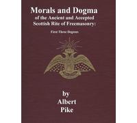Morals and Dogma of The Ancient and Accepted Scottish Rite of Freemasonry: First Three Degrees