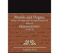 Morals And Dogma Of The Ancient And Accepted Scottish Rite Of Freemasonry (Part Ii)