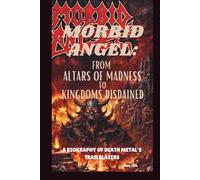 MORBID ANGEL: FROM ALTARS OF MADNESS TO KINGDOMS DISDAINED: A BIOGRAPHY OF DEATH METAL'S TRAILBLAZERS