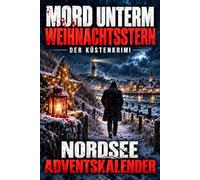 Mord unterm Weihnachtsstern - Der Küstenkrimi - Nordsee-Adventskalender: Eine mörderische Adventsgeschichte in 24 Kapiteln zwischen Wintersturm, ... und einem Geheimnis aus vergangener Weihnacht
