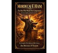 Mordecai F. Ham - The Man Who Would Not Compromise: Revival, Conflict, and the Fear of God
