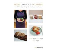 More Conscious Cooking: Food Philosophy and Recipes from The Body Retreat kitchen