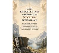More Famous Classical Favorites for Accordion (Intermediate): Waltzes, Marches, Opera Favorites & Melodies by Tchaikovsky, Verdi, Mozart, Strauss and More - Sheet Music for Intermediate Accordion