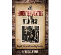 More Frontier Justice in the Wild West: Bungled, Bizarre, and Fascinating Executions