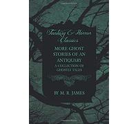 More Ghost Stories Of An Antiquary - A Collection Of Ghostly Tales (Fantasy And Horror Classics)