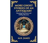 More Ghost Stories of an Antiquary: More Timeless Gothic Horror Tales - Haunting Encounters from a Legendary Ghost Storyteller (Deluxe Hardbound Edition)