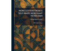 More Letters From a Self-Made Merchant to His Son: (Old Gorgon Graham)