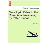 More Lyric Odes To The Royal Academicians; By Peter Pindar.