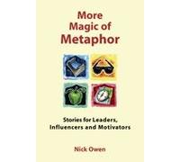 More Magic Of Metaphor: Stories For Leaders, Influencers And Motivators