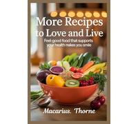 More Recipes to Love and Live: Feel-Good Food That Supports Your Health and Makes You Smile