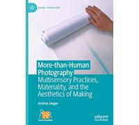 More-than-Human Photography: Multisensory Practices, Materiality, and the Aesthetics of Making