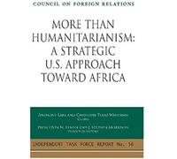 More Than Humanitarianism: A Strategic U.S. Approach Toward Africa (Independent Task Force Report)
