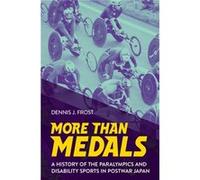 More Than Medals A History of the Paralympics and Disability Sports in Postwar Japan by Dennis J. Frost Dennis J. Frost (Auteur)