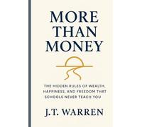 More Than Money: The Hidden Rules of Wealth, Happiness, and Freedom That Schools Never Teach You: The Hidden Rules of Wealth, Happiness, and Freedom ... and Freedom That Schools Never Teach You