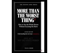 MORE THAN THE WORST THING: How to See the Whole Person Without Excusing the Harm