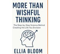 More Than Wishful Thinking: The Step by Step Science of Creating the Life You Envision