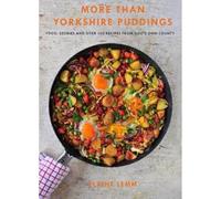 More Than Yorkshire Pudding: Food, Stories And Over 100 Recipes From God's Own Country