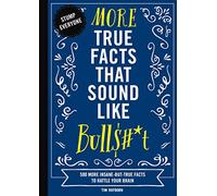 More True Facts That Sound Like Bull$#*t: 500 More Insane-But-True Facts to Rattle Your Brain (2)