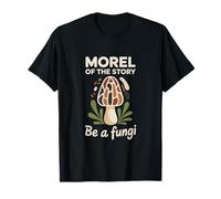 Morel of The Story Be A Fungi T-Shirt