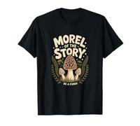 Morel of The Story Be A Fungi T-Shirt