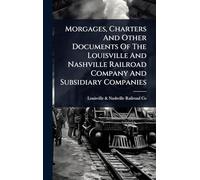 Morgages, Charters And Other Documents Of The Louisville And Nashville Railroad Company And Subsidiary Companies