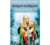 Mireille Calmel – Morgan des brumes – L'épée du pouvoir – Tome 1 – Roman – Broché