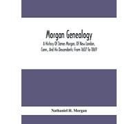 Morgan Genealogy; A History Of James Morgan, Of New London, Conn., And His Descendants; From 1607 To 1869