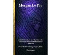 Morgan Le Fay: Liminal Archetype and the Embodied Feminine in Western Metaphysical Tradition