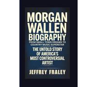 MORGAN WALLEN BIOGRAPHY: From Small Town Dreams to Country Music Superstar - The Untold Story of America's Most Controversial Artist