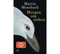 Morgen um sieben Eine Erzählung | Ein Mann will seiner Strafe entkommen und hat dafür das »richtige« Leben hergegeben: ein Agentenroman als Fiebertraum und Reise in die Nacht - Martin Mosebach - DTV -