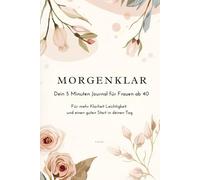 Morgenklar - Dein 5 Minuten Journal für Frauen ab 40: Für mehr Klarheit Leichtigkeit und einen guten Start in deinen Tag