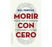 Morir con cero/ Die With Zero: Sacale Todo El Provecho a Tu Dinero Y a Tu Vida