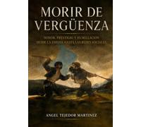 Morir de vergüenza: Honor, prestigio y humillación desde la espada hasta las redes sociales