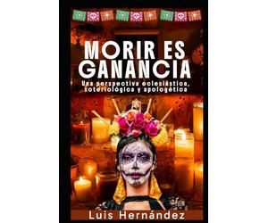 Morir es Ganancia: una perspectiva eclesiástica, soteriológica y apologética