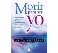Morir para ser yo: Mi viaje a través del cáncer y la muerte hasta el despertar y la verdadera curación