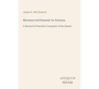Mormon Settlement in Arizona: A Record of Peaceful Conquest of the Desert
