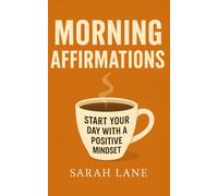 Morning Affirmations: Start Your Day with Positivity: 100 Uplifting Affirmations and Action Plans for a Brighter Morning