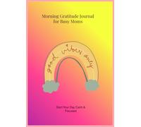Morning Gratitude Journal for Busy Moms: A Simple Daily Routine to Start Your Day Calm, Focused, and Grateful