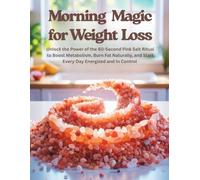 Morning Magic for Weight Loss: Unlock the Power of the 60-Second Pink Salt Ritual to Boost Metabolism, Burn Fat Naturally, and Start Every Day Energized and In Controh