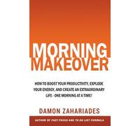 Morning Makeover: How To Boost Your Productivity, Explode Your Energy, and Create An Extraordinary Life - One Morning At A Time!