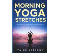 Morning Yoga Stretches: How to Unlock the Full Power of The Best Morning Stretches to Command Your Days and Transform Your Life